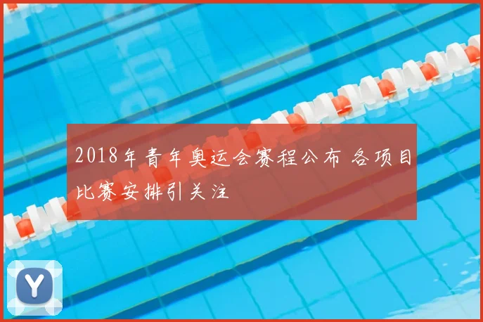 2018年青年奥运会赛程公布 各项目比赛安排引关注
