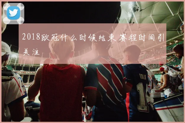 2018欧冠什么时候结束 赛程时间引关注