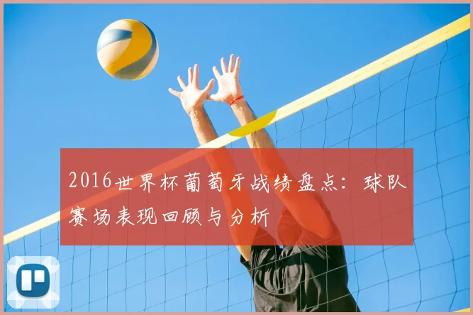 2016世界杯葡萄牙战绩盘点:球队赛场表现回顾与分析