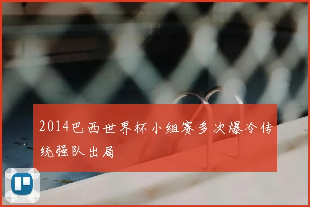 2014巴西世界杯小组赛多次爆冷传统强队出局
