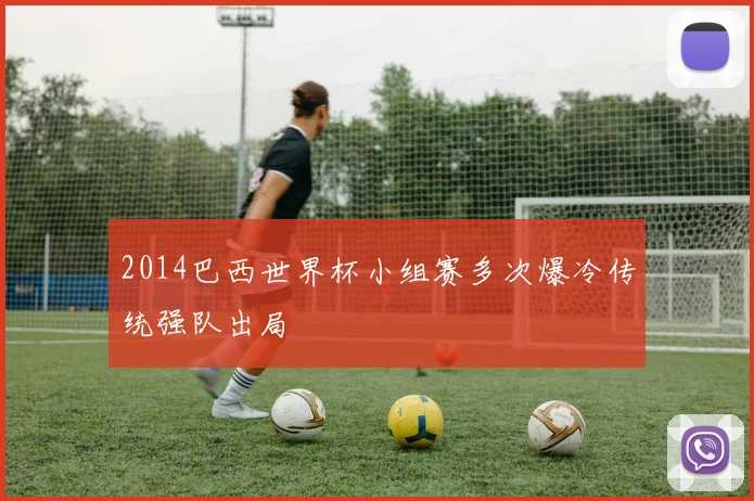 2014巴西世界杯小组赛多次爆冷传统强队出局