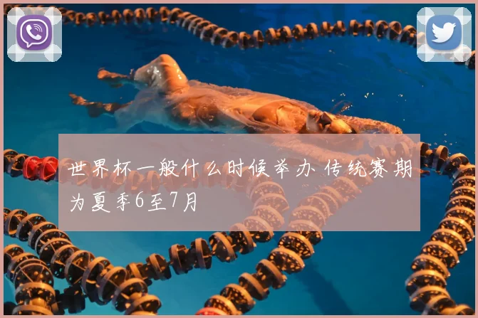 世界杯一般什么时候举办 传统赛期为夏季6至7月