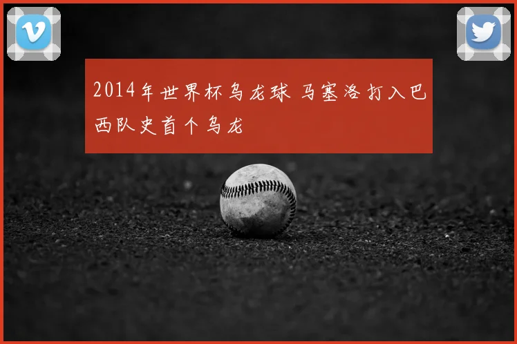 2014年世界杯乌龙球 马塞洛打入巴西队史首个乌龙