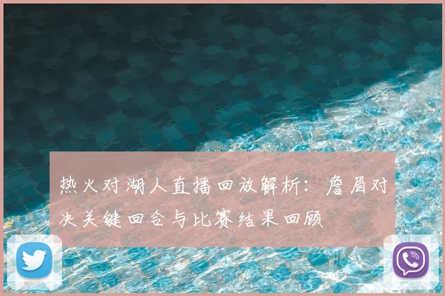 热火对湖人直播回放解析：詹眉对决关键回合与比赛结果回顾