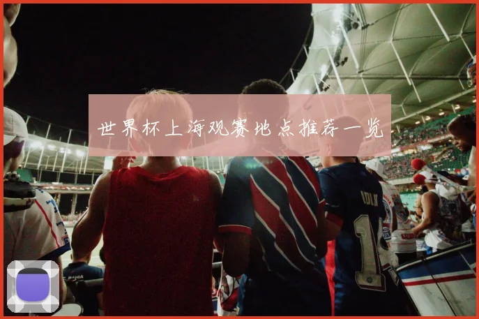 世界杯上海观赛地点推荐一览