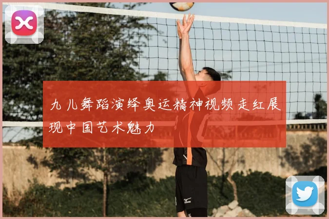 九儿舞蹈演绎奥运精神视频走红展现中国艺术魅力