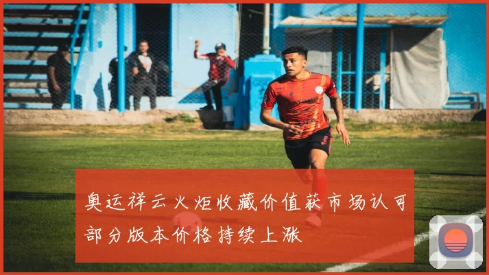 奥运祥云火炬收藏价值获市场认可部分版本价格持续上涨