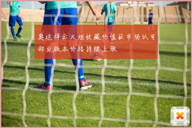 奥运祥云火炬收藏价值获市场认可部分版本价格持续上涨