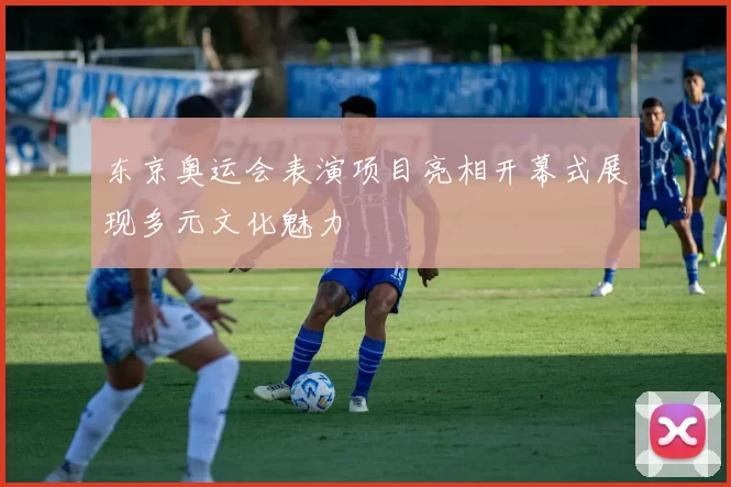 东京奥运会表演项目亮相开幕式展现多元文化魅力