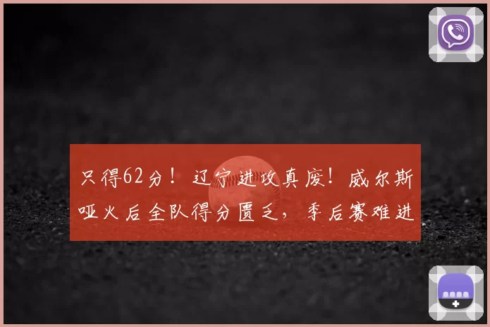只得62分！辽宁进攻真废！威尔斯哑火后全队得分匮乏，季后赛难进