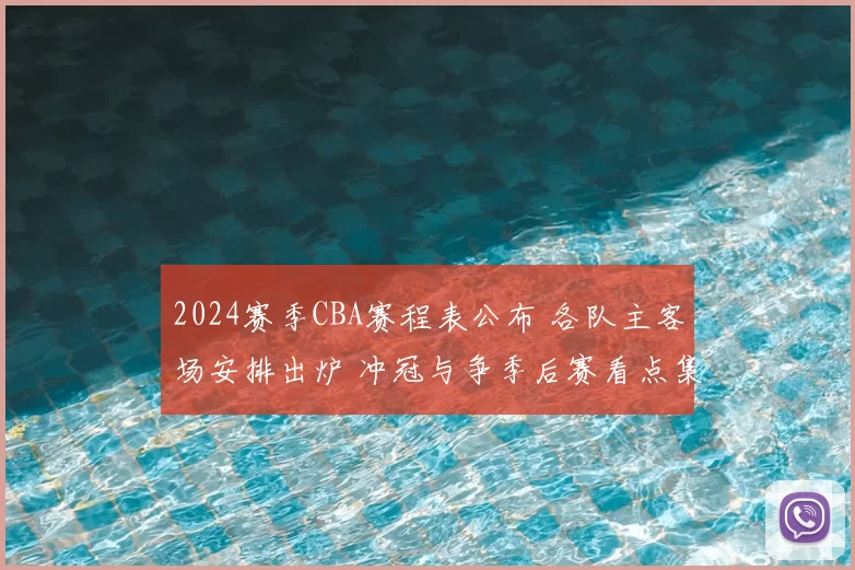 2024赛季CBA赛程表公布 各队主客场安排出炉 冲冠与争季后赛看点集中