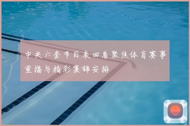 中央六套节目表回看聚焦体育赛事重播与精彩集锦安排