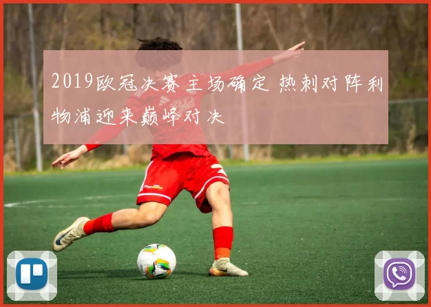 2019欧冠决赛主场确定 热刺对阵利物浦迎来巅峰对决