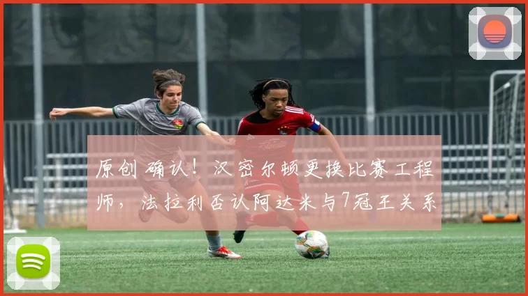 原创 确认！汉密尔顿更换比赛工程师，法拉利否认阿达米与7冠王关系紧张