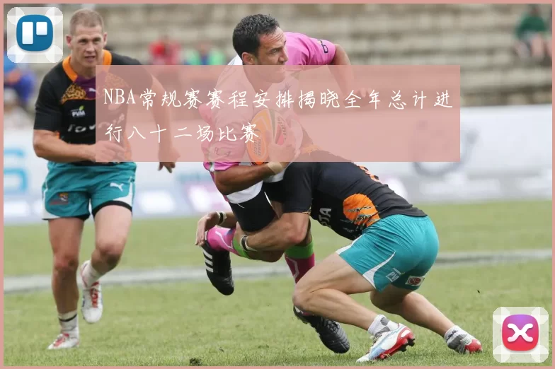 NBA常规赛赛程安排揭晓全年总计进行八十二场比赛