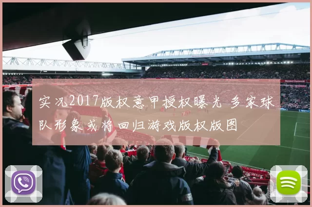 实况2017版权意甲授权曝光 多家球队形象或将回归游戏版权版图