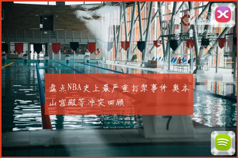 盘点NBA史上最严重打架事件 奥本山宫殿等冲突回顾