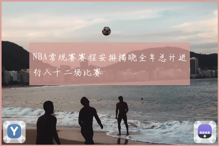 NBA常规赛赛程安排揭晓全年总计进行八十二场比赛