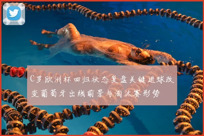 C罗欧洲杯回归状态复盘关键进球改变葡萄牙出线前景与淘汰赛形势