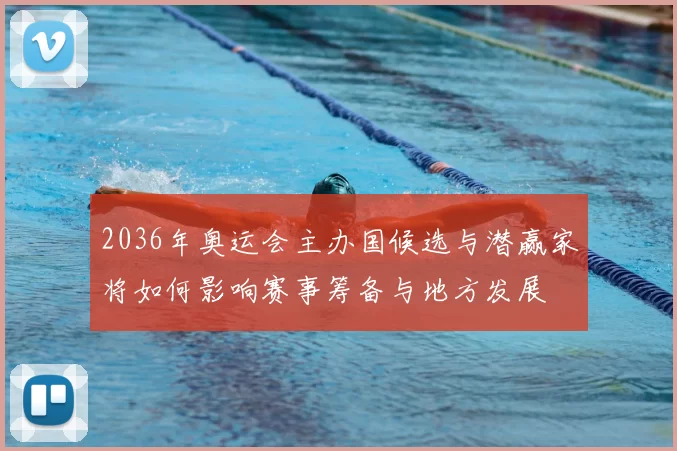 2036年奥运会主办国候选与潜赢家将如何影响赛事筹备与地方发展