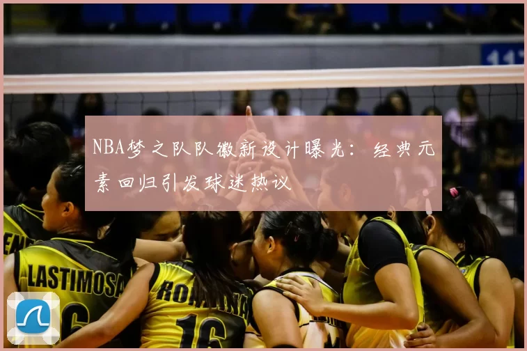 NBA梦之队队徽新设计曝光：经典元素回归引发球迷热议