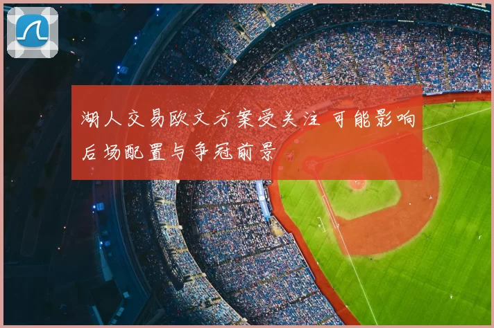 湖人交易欧文方案受关注 可能影响后场配置与争冠前景