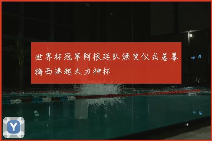 世界杯冠军阿根廷队颁奖仪式落幕梅西捧起大力神杯