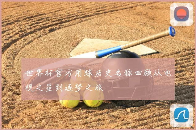 世界杯官方用球历史名称回顾从电视之星到逐梦之旅