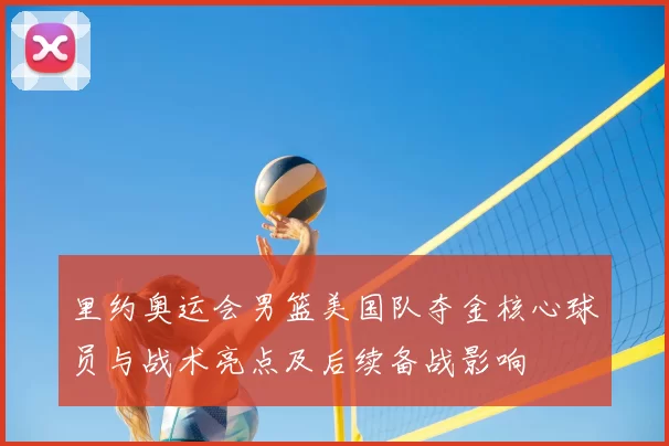 里约奥运会男篮美国队夺金核心球员与战术亮点及后续备战影响