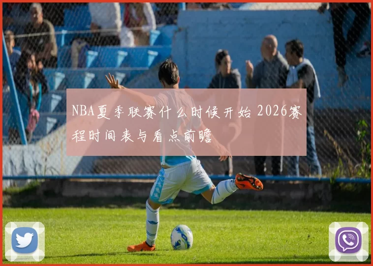 NBA夏季联赛什么时候开始 2026赛程时间表与看点前瞻