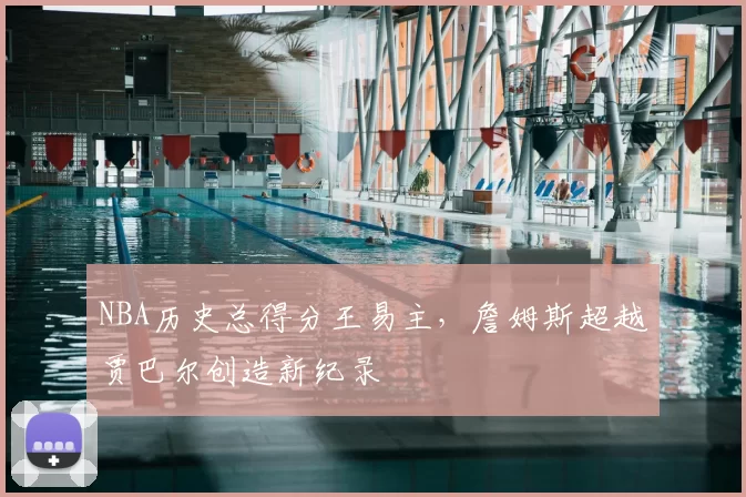 NBA历史总得分王易主,詹姆斯超越贾巴尔创造新纪录