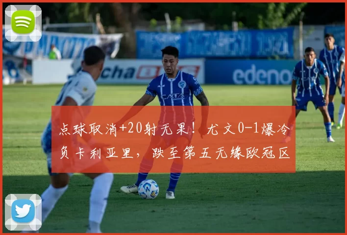 点球取消+20射无果！尤文0-1爆冷负卡利亚里，跌至第五无缘欧冠区